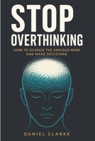 STOP OVERTHINKING: How to Silence the Anxious Mind and Make Decisions (The Mindset Shift Series) B0H17GSMV7 Book Cover