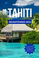 TAHITI REISEFÜHRER 2024: Entdecken Sie Französisch-Polynesien: Aktualisierter Leitfaden zu Aktivitäten, verborgenen Schätzen, Essen, Hotels, Stränden ... (Budget-Abenteuerführer) (German Edition) B0CWDSD22T Book Cover