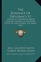 The Romance Of Diplomacy V1: Historical Memoir Of Queen Carolina Matilda Of Denmark, Sister To King George The Third 1165945096 Book Cover