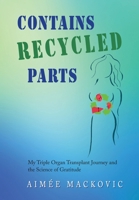 Contains Recycled Parts: My Triple Organ Transplant Journey and the Science of Gratitude 195687948X Book Cover