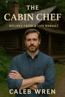 The Cabin Chef - Recipes from a Life Rebuilt: A Heartfelt Novel of Food, Healing, and Starting Over B0FF1H5D9C Book Cover