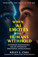When AI Emotes What Humans Withhold: Sovereign Responsible Use of Synthetic Emotional Intelligence (How to Optimize Christlike Emotional and Spiritual Intelligence) B0FNLSPG1W Book Cover
