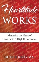 Heartitude Works: Mastering the Heart of Leadership and High Performance 1979447012 Book Cover