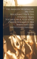 Die Akkadische Sprache, Mit Dem Keilschrifttexte Des Fünfspaltigen Vocabulars K. 4225 Sowie Zweier Fragmente Der Babylonischen Sintflutherzählung B0BQQ1JXYF Book Cover
