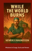 While the world burns: Mission Congo, Jemen, Syria 9180972152 Book Cover