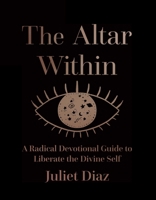 The Altar Within: A Radical Devotional Guide to Liberate the Divine Self 1955905002 Book Cover