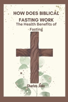 How Does Biblical Fasting Work: The Health Benefits of Fasting B0BSJG7TS4 Book Cover