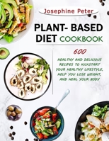 PLANT BASED DIET COOKBOOK: 600 HEALTHY AND DELICIOUS RECIPES TO KICKSTART YOUR HEALTHY LIFESTYLE, HELP YOU LOSE WEIGHT, AND HEAL YOUR BODY B08HTM6D34 Book Cover