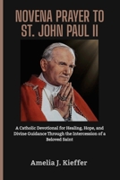 NOVENA PRAYER TO SAINT JOHN PAUL II: A Catholic Devotional for Healing, Hope, and Divine Guidance Through the Intercession of a Beloved Saint B0FYHWVZ1V Book Cover