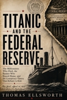 Titanic and the Federal Reserve: The Millionaires Who Died, the Banker Who Stayed Home, and the Conspiracy Theory That Refuses to Sink B0HH3YDVBW Book Cover