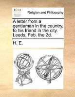 A letter from a gentleman in the country, to his friend in the city. Leeds, Feb. the 2d. 1140811118 Book Cover