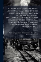 Warehousing industry in the United States. An inquiry into its general conditions and economic relations, including statistics of stored commodities, ... and external relations of warehousing ... 1176319787 Book Cover