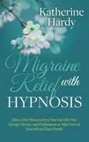 Migraine Relief with Hypnosis: How a Few Minutes Every Day Can Give You Energy, Clarity, and Enthusiasm to Take Care of Yourself and Your Family 1642796794 Book Cover