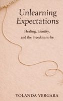 Unlearning Expectations: Healing, Identity, and the Freedom to Be B0GSJRYN92 Book Cover