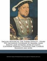 English Monarchs: The Tudor Dynasty - Henry VIII Including Catherine of Aragon, Anne Boleyn, Jane Seymour, Anne of Cleves, Catherine Howard, Catherine Parr, Charles Brandon and More 1241162603 Book Cover