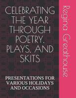 Celebrating the Year Through Poetry, Plays, and Skits: PRESENTATIONS FOR VARIOUS HOLIDAYS AND OCCASIONS 1793936072 Book Cover