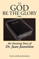 To God Be the Glory: The Amazing Story of Dr. Juan 1479721557 Book Cover