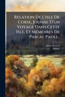 Relation De L'isle De Corse, Jounal D'un Voyage Dans Cette Isle, Et MÃ(c)moires De Pascal Paoli... (French Edition) 102476334X Book Cover