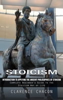 Stoicism: Introduction to Applying the Ancient Philosophies of Stoicism (Complete Beginner's Guide to the Stoicism Way of Life) 1738858014 Book Cover