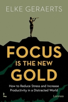 Focus Is the New Gold: How to Reduce Stress and Increase Productivity in a Distracted World 9401429170 Book Cover
