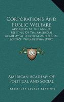 Corporations and Public Welfare: Addresses at the Annual Meeting of the American Academy of Political and Social Science, Philadelphia 1377387267 Book Cover