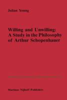 Willing and Unwilling: A Study in the Philosophy of Arthur Schopenhauer (Nijhoff International Philosophy Series) 9024735564 Book Cover