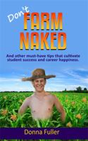 Don't Farm Naked: And Other Must-Have Tips to Cultivate Student Success and Career Happiness 0998424358 Book Cover