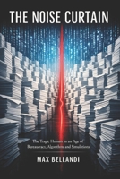 The Noise Curtain: The Tragic Human in an Age of Bureaucracy, Algorithms and Simulations (The Digital Resistance Trilogy) B0GD8F8RVJ Book Cover