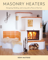 Masonry Heaters: Designing, Building, and Living with a Piece of the Sun 1603582134 Book Cover