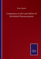 Companion to the Last Edition of the British Pharmacopoeia: Comparing the Strength of Its Various Preparations with Those of the London, Edinburgh, Du 1247979296 Book Cover