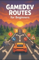 Game Dev Routes For Begginners: Want to make games but don’t know why or where to start? B0FT8SFW89 Book Cover