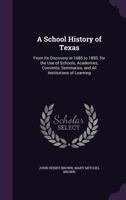 A School History of Texas: From Its Discovery in 1685 to 1893. for the Use of Schools, Academies, Convents, Seminaries, and All Institutions of Learning 135813314X Book Cover