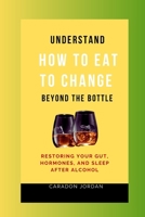 Understand How to Eat to Change Beyond the Bottle: Restoring Your Gut, Hormones, and Sleep After Alcohol B0CR5VYWLG Book Cover