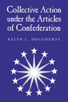 Collective Action Under the Articles of Confederation 0521027586 Book Cover