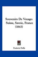 Souvenirs De Voyage: Suisse, Savoie, France (1843) 1167650689 Book Cover