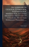 Dictionnaire De GÃ(c)ologie, Ã tymologie, PalÃ(c)ontologie, MinÃ(c)ralogie, A L'usage Des Elèves Des LycÃ(c)es Et Collèges, Des Ecoles Normales Primaires ...... (French Edition) 1024748987 Book Cover