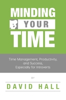 Minding Your Time: Time Management, Productivity, and Success, Especially for Introverts 1976740819 Book Cover