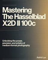 Mastering the Hasselblad X2D II 100C: Unlocking the Power, Precision, and Artistry of Medium-Format Photography B0FVS6ZSWT Book Cover