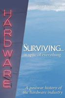 Surviving. . . .in spite of everything: A postwar history of the hardware industry 1608444163 Book Cover