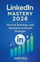 LinkedIn Mastery 2026 - Personal Branding, Lead Generation & Growth Strategies B0G7LCG81V Book Cover