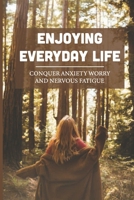 Enjoying Everyday Life: Conquer Anxiety Worry And Nervous Fatigue: How To Conquer Anxiety Naturally null Book Cover