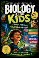 Biology for Kids: THE COMPLETE GUIDE TO LIVING THINGS, THE HUMAN BODY, ECOSYSTEMS & OUR PLANET (AGES 6-12) (STEM for Kids) B0H8KVNRGQ Book Cover