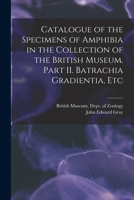 Catalogue of the Specimens of Amphibia in the Collection of the British Museum: Part II. Batrachia Gradientia, Etc 1013693280 Book Cover