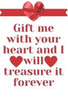 Gift me with your Heart and I will treasure it Forever: Notebook 120 pages (gift for him and her): anniversary Gifts for Girl and Men=Love and Romance gift: Valentine s day gifts Romantic Gift 165049789X Book Cover