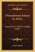 I Possedimenti Italiani In Africa: Impressioni E Note Di Viaggio (1889) 1161200487 Book Cover