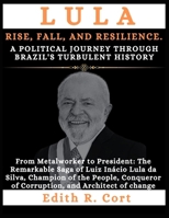 LULA: RISE, FALL, AND RESILIENCE. A POLITICAL JOURNEY THROUGH BRAZIL'S TURBULENT HISTORY: From Metalworker to President: The Remarkable Saga of Luiz Inácio Lula da Silva, Champion of the People B0CW2JTFLT Book Cover