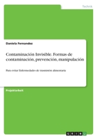 Contaminación Invisible. Formas de contaminación, prevención, manipulación: Para evitar Enfermedades de trasmisión alimentaria (German Edition) 3668823308 Book Cover