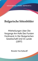 Bulgarische Sittenbilder: Mittheilungen Uber Die Vorgange Am Hofe Des Fursten Ferdinand, In Der Bulgarischen Gesellschaft Und Im Lande (1897) 1168030870 Book Cover