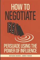 How To Negotiate: Persuade Using The Power of Influence and Conversation Skills to Increase Your Confidence in Negotiation 1719946221 Book Cover