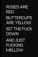 Roses are Red Buttercups are Yellow sit the fuck down and just fucking melllow: To record those special moments in life.. Keep a record of all the dumb ass things they say.Sarcastic relationship.Cheek 1698976569 Book Cover